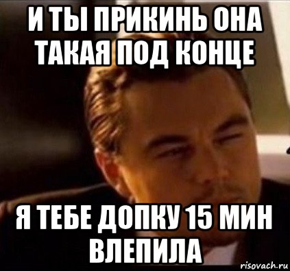 и ты прикинь она такая под конце я тебе допку 15 мин влепила, Мем леонардо ди каприо