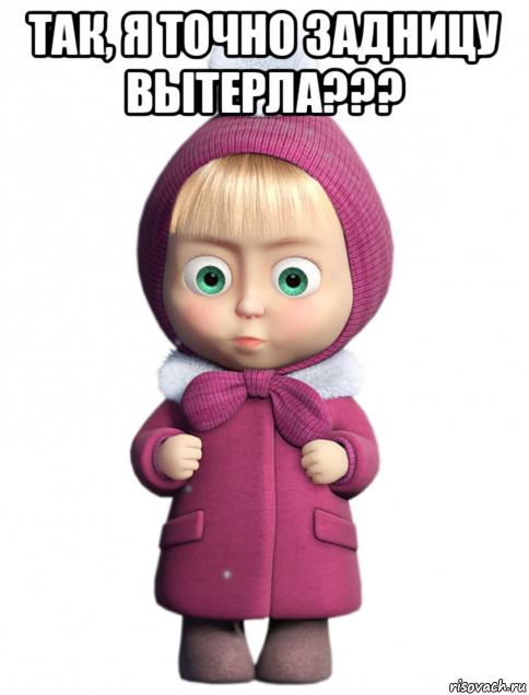 так, я точно задницу вытерла??? 