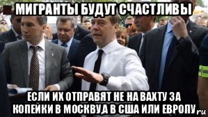 мигранты будут счастливы если их отправят не на вахту за копейки в москву,а в сша или европу, Мем Медведев - денег нет но вы держитесь там