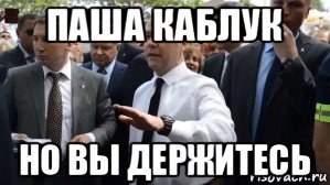 паша каблук но вы держитесь, Мем Медведев - денег нет но вы держитесь там
