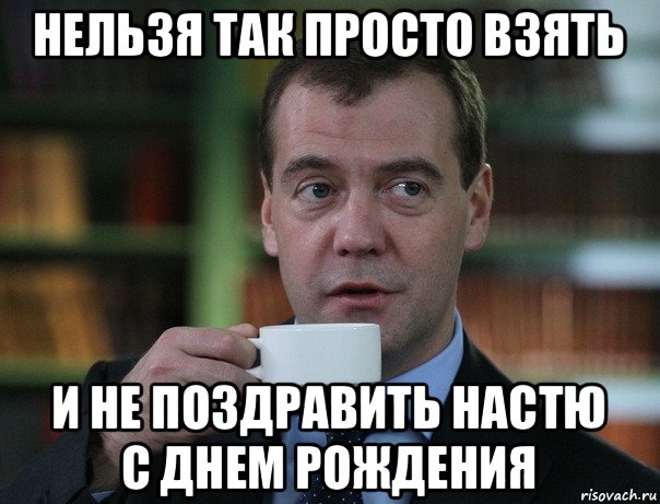 Не просто так. Нельзя просто так взять и не поздравить Настю с днем рождения. Нельзя взять и не поздравить. Нельзя просто так поздравить. Нельзя не поздравить с днем рождения.