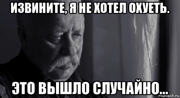 извините, я не хотел охуеть. это вышло случайно..., Мем Не расстраивай Леонида Аркадьевича