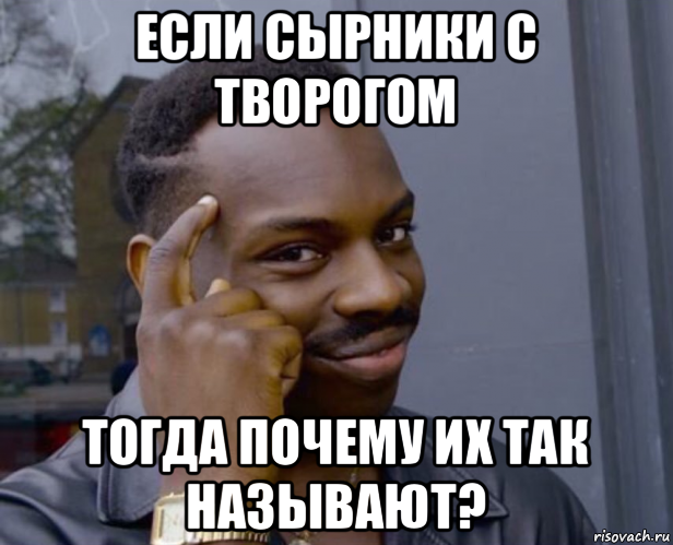 если сырники с творогом тогда почему их так называют?, Мем Негр с пальцем у виска