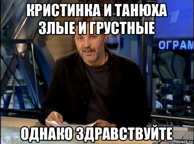 кристинка и танюха злые и грустные однако здравствуйте, Мем Однако Здравствуйте