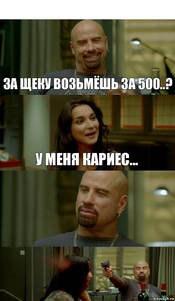 За щеку возьмёшь за 500..? У меня кариес...