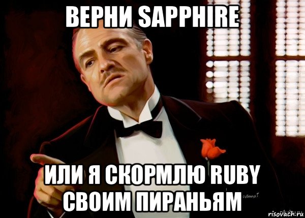 верни sapphire или я скормлю ruby своим пираньям, Мем  Ты