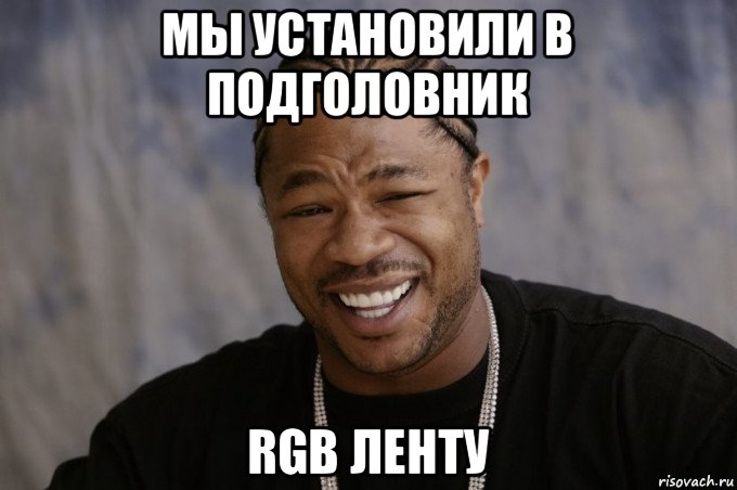 мы установили в подголовник rgb ленту, Мем Xzibit