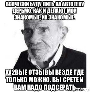 всячески буду лить на автотеку дерьмо. как и делают мои знакомые, их знакомые. ху2вые отзывы везде где только можно. вы срете и вам надо подсерать